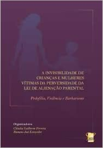 A Invisibilidade De Crianças E Mulheres Vítimas Da Perversidade Da Lei De Alienação Parental - Pedofilia, Violência E Barbarismo
